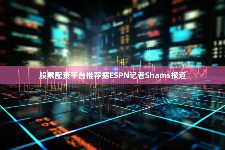 股票配资平台推荐据ESPN记者Shams报道