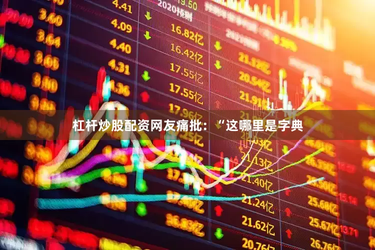 杠杆炒股配资网友痛批：“这哪里是字典
