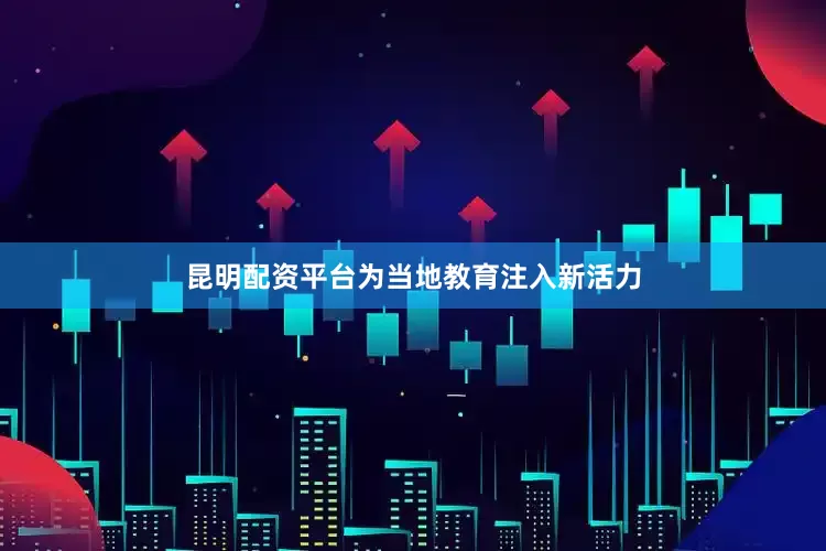 昆明配资平台为当地教育注入新活力