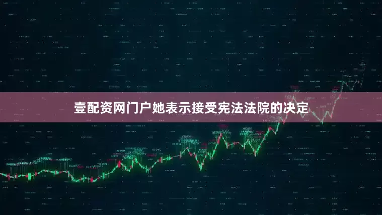壹配资网门户她表示接受宪法法院的决定