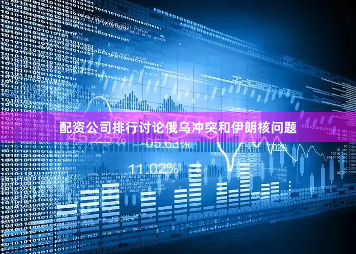 配资公司排行讨论俄乌冲突和伊朗核问题