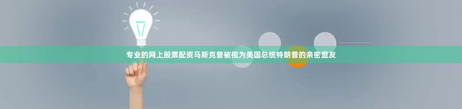专业的网上股票配资马斯克曾被视为美国总统特朗普的亲密盟友