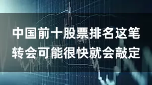 中国前十股票排名这笔转会可能很快就会敲定