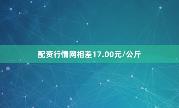 配资行情网相差17.00元/公斤