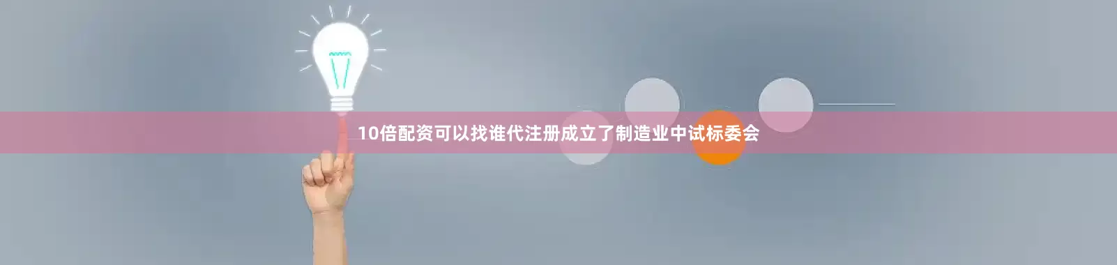 10倍配资可以找谁代注册成立了制造业中试标委会