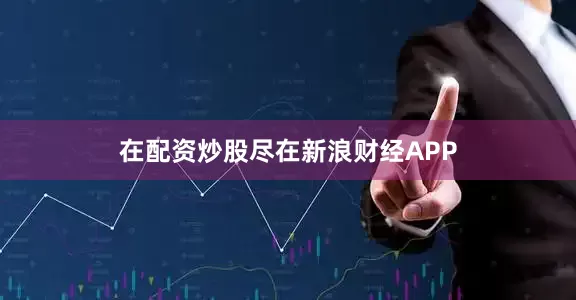 在配资炒股尽在新浪财经APP