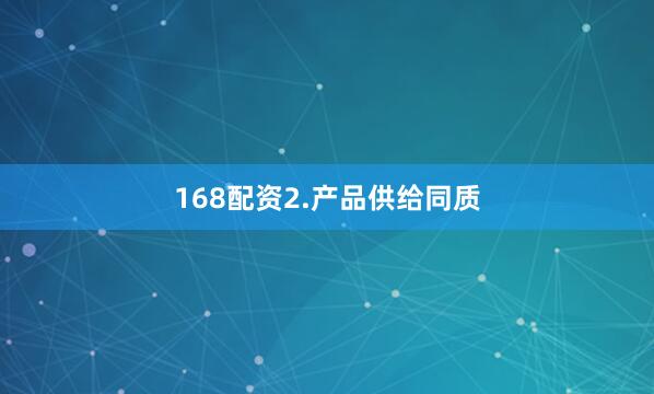 168配资　　2.产品供给同质