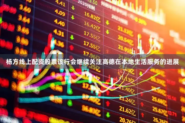 杨方线上配资股票该行会继续关注高德在本地生活服务的进展