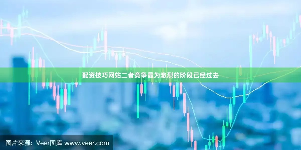 配资技巧网站二者竞争最为激烈的阶段已经过去
