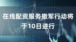 在线配资服务撤军行动将于10日进行