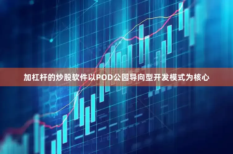 加杠杆的炒股软件以POD公园导向型开发模式为核心
