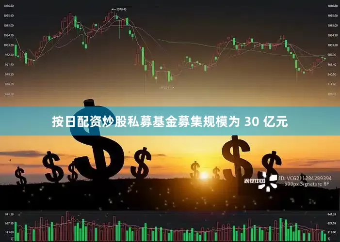 按日配资炒股私募基金募集规模为 30 亿元