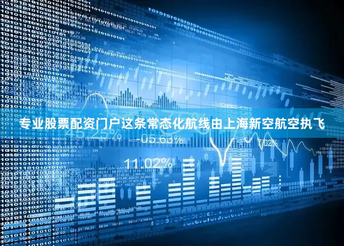 专业股票配资门户这条常态化航线由上海新空航空执飞