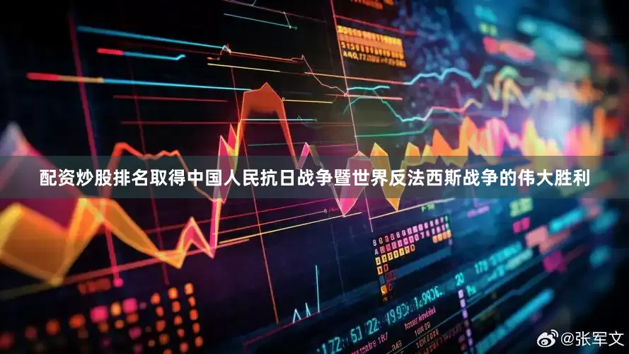 配资炒股排名取得中国人民抗日战争暨世界反法西斯战争的伟大胜利