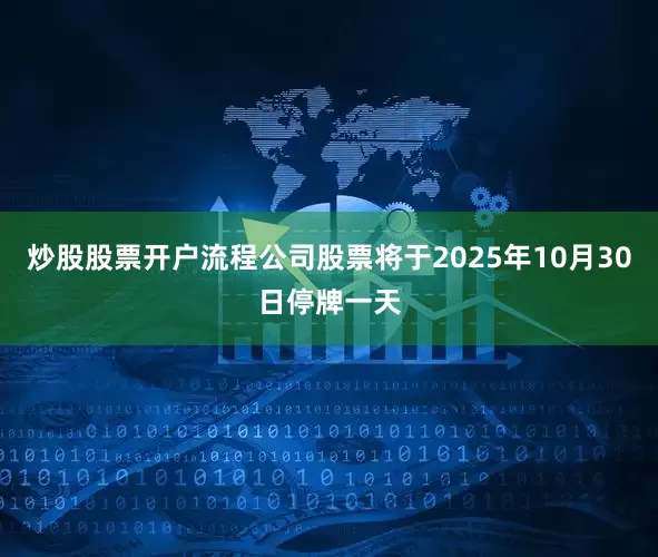 炒股股票开户流程公司股票将于2025年10月30日停牌一天